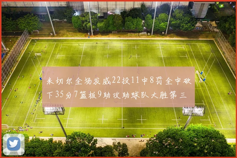 米切尔全场发威22投11中8罚全中砍下35分7篮板9助攻助球队大胜第三节独得20分