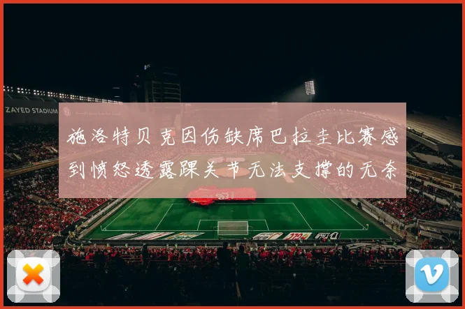 施洛特贝克因伤缺席巴拉圭比赛感到愤怒透露踝关节无法支撑的无奈