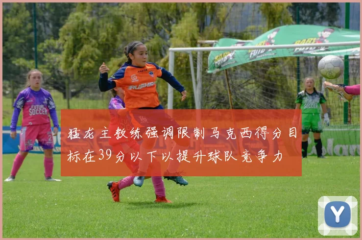 猛龙主教练强调限制马克西得分目标在39分以下以提升球队竞争力