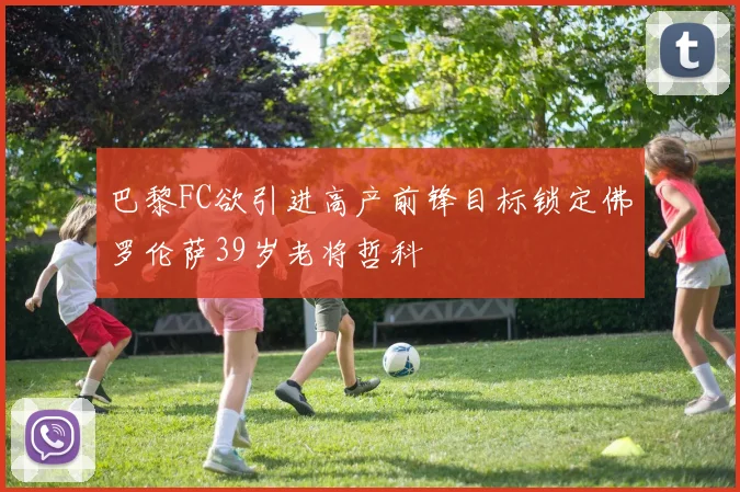 巴黎FC欲引进高产前锋目标锁定佛罗伦萨39岁老将哲科