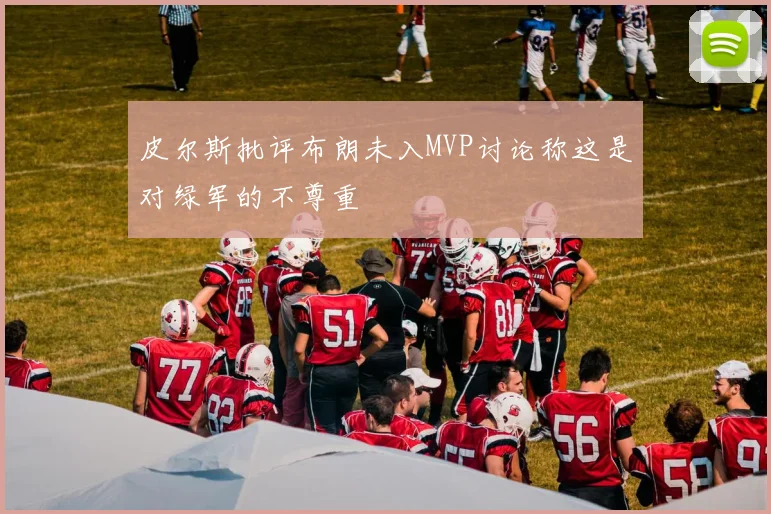 皮尔斯批评布朗未入MVP讨论称这是对绿军的不尊重