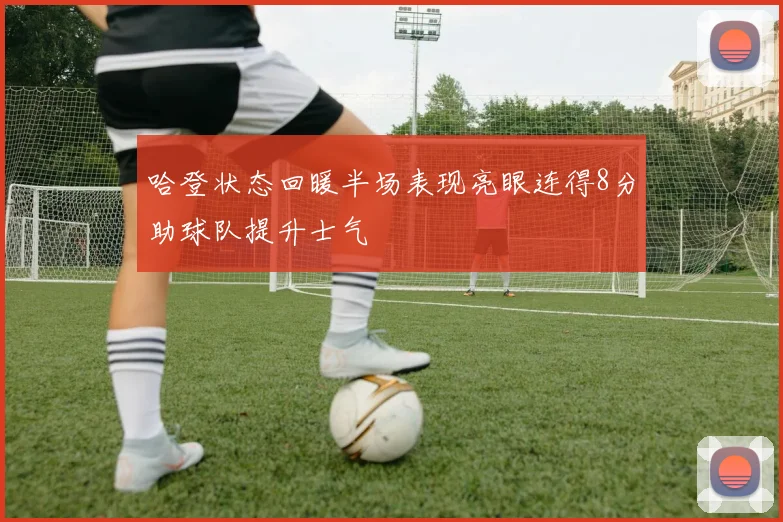 哈登状态回暖半场表现亮眼连得8分助球队提升士气