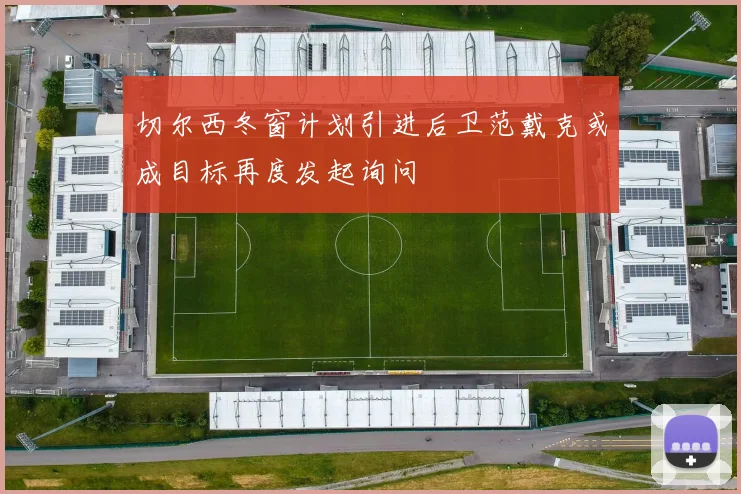 切尔西冬窗计划引进后卫范戴克或成目标再度发起询问