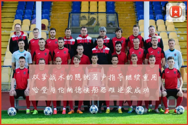 双爹战术的隐忧若卢指导继续重用哈登与伦纳德快船恐难逆袭成功
