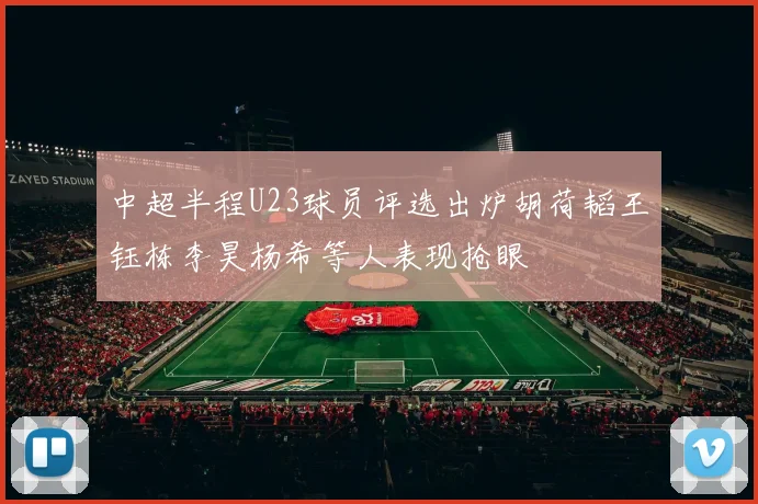 中超半程U23球员评选出炉胡荷韬王钰栋李昊杨希等人表现抢眼