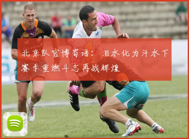 北京队官博寄语：泪水化为汗水下赛季重燃斗志再战辉煌