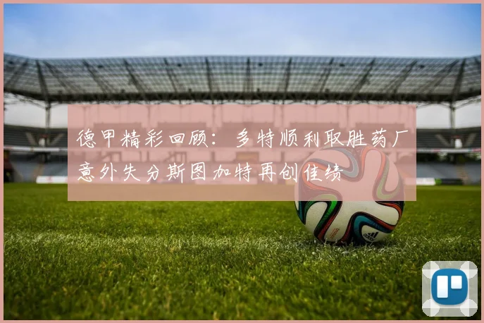 德甲精彩回顾：多特顺利取胜药厂意外失分斯图加特再创佳绩