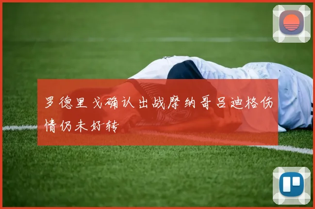 罗德里戈确认出战摩纳哥吕迪格伤情仍未好转